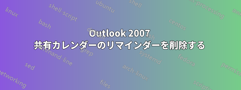 Outlook 2007 共有カレンダーのリマインダーを削除する