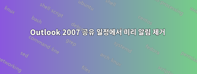 Outlook 2007 공유 일정에서 미리 알림 제거