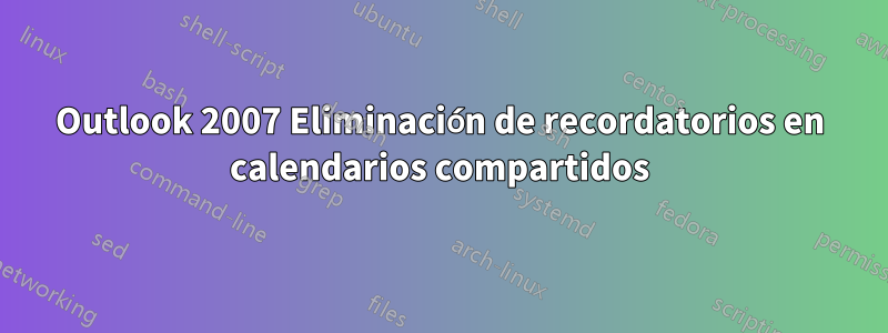 Outlook 2007 Eliminación de recordatorios en calendarios compartidos