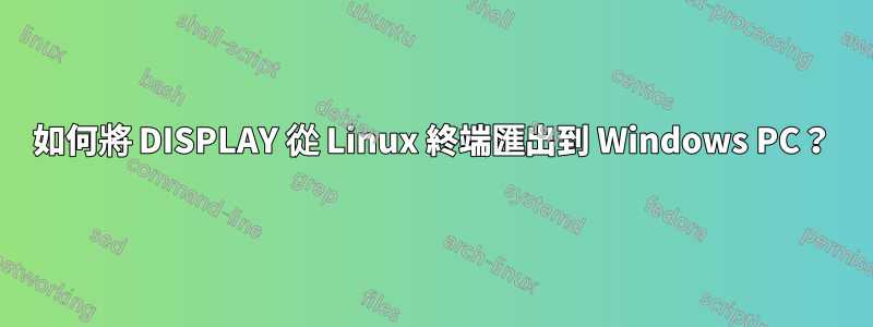 如何將 DISPLAY 從 Linux 終端匯出到 Windows PC？