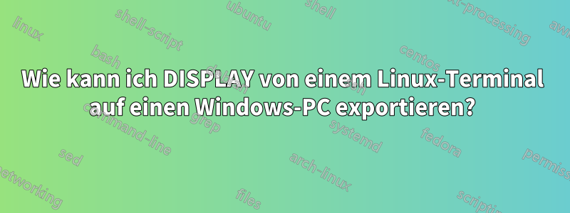 Wie kann ich DISPLAY von einem Linux-Terminal auf einen Windows-PC exportieren?