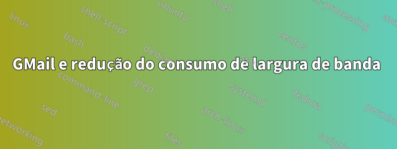 GMail e redução do consumo de largura de banda