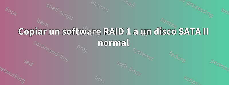 Copiar un software RAID 1 a un disco SATA II normal