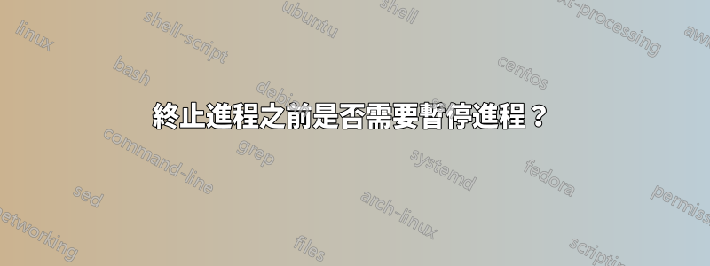 終止進程之前是否需要暫停進程？