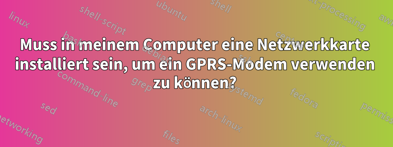 Muss in meinem Computer eine Netzwerkkarte installiert sein, um ein GPRS-Modem verwenden zu können?