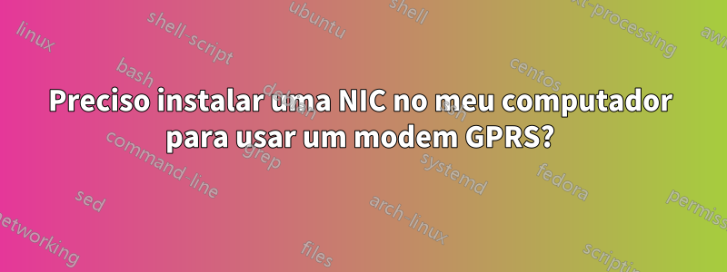 Preciso instalar uma NIC no meu computador para usar um modem GPRS?