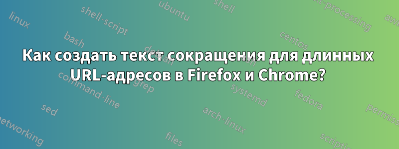 Как создать текст сокращения для длинных URL-адресов в Firefox и Chrome?