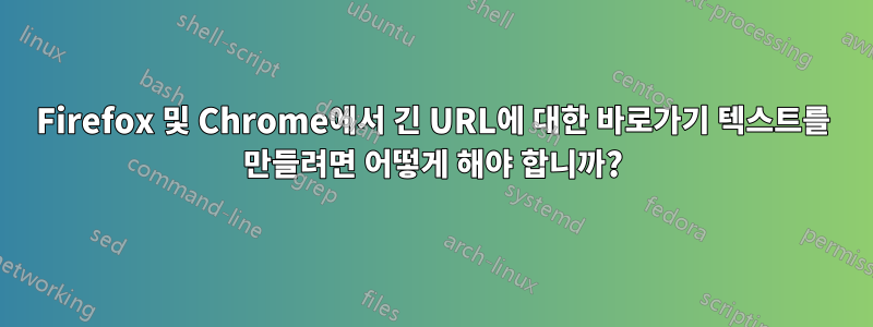 Firefox 및 Chrome에서 긴 URL에 대한 바로가기 텍스트를 만들려면 어떻게 해야 합니까?