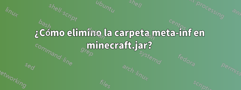 ¿Cómo elimino la carpeta meta-inf en minecraft.jar?