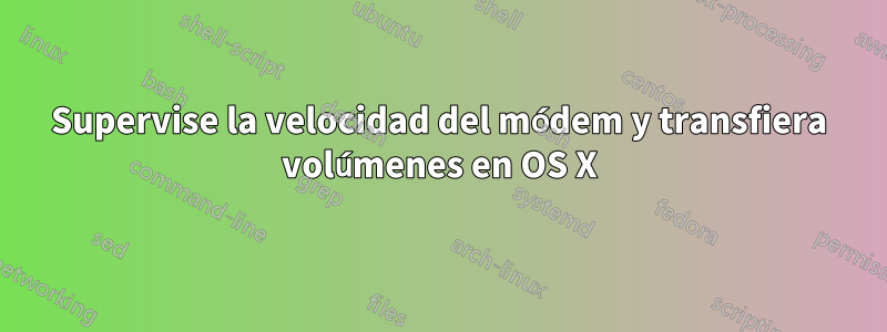 Supervise la velocidad del módem y transfiera volúmenes en OS X