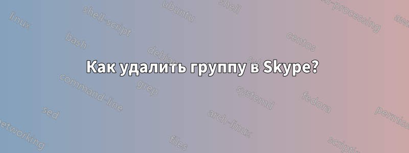 Как удалить группу в Skype?