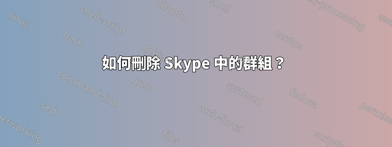 如何刪除 Skype 中的群組？