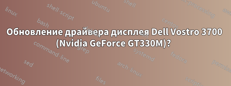 Обновление драйвера дисплея Dell Vostro 3700 (Nvidia GeForce GT330M)? 