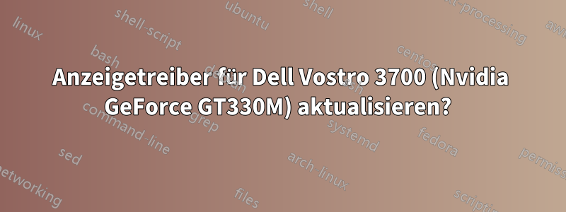 Anzeigetreiber für Dell Vostro 3700 (Nvidia GeForce GT330M) aktualisieren? 