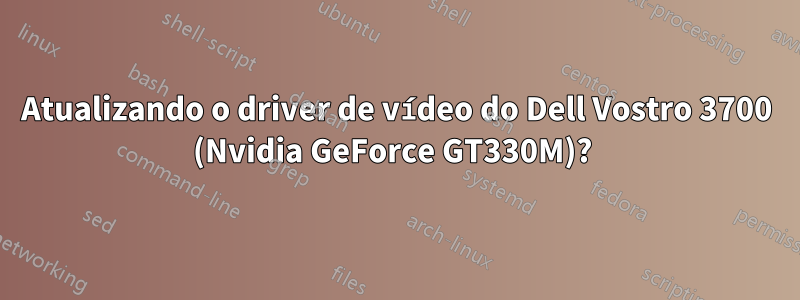 Atualizando o driver de vídeo do Dell Vostro 3700 (Nvidia GeForce GT330M)? 