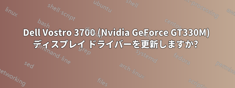 Dell Vostro 3700 (Nvidia GeForce GT330M) ディスプレイ ドライバーを更新しますか? 