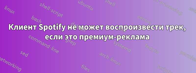 Клиент Spotify не может воспроизвести трек, если это премиум-реклама