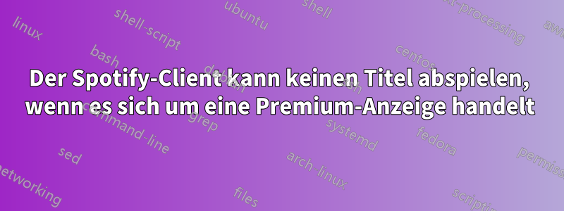 Der Spotify-Client kann keinen Titel abspielen, wenn es sich um eine Premium-Anzeige handelt