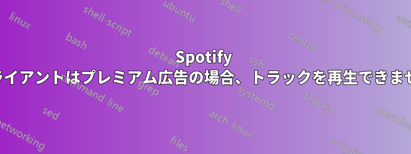 Spotify クライアントはプレミアム広告の場合、トラックを再生できません