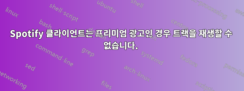 Spotify 클라이언트는 프리미엄 광고인 경우 트랙을 재생할 수 없습니다.