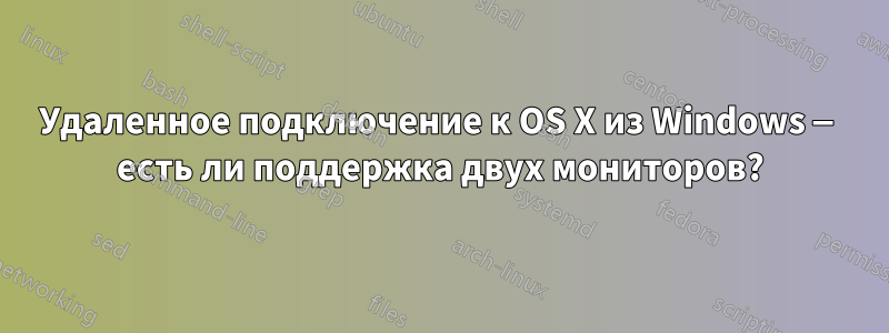 Удаленное подключение к OS X из Windows — есть ли поддержка двух мониторов?