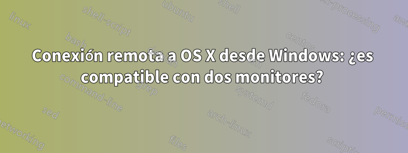 Conexión remota a OS X desde Windows: ¿es compatible con dos monitores?