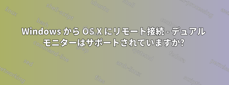 Windows から OS X にリモート接続 - デュアル モニターはサポートされていますか?