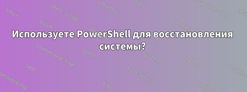 Используете PowerShell для восстановления системы?