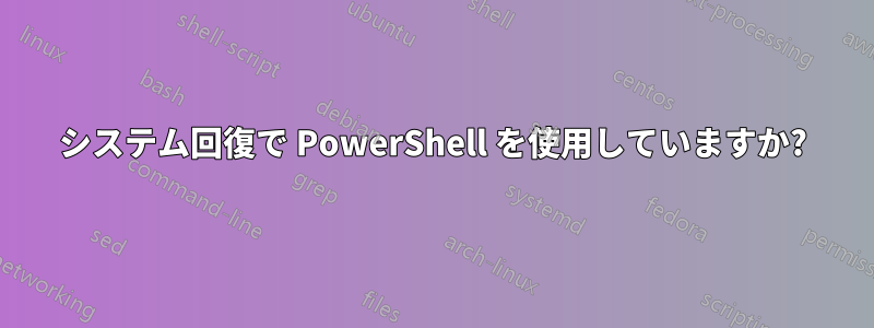 システム回復で PowerShell を使用していますか?