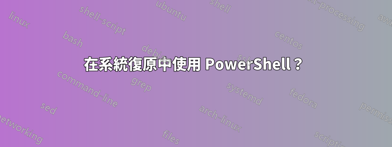 在系統復原中使用 PowerShell？