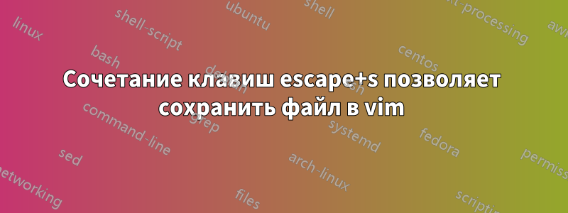 Сочетание клавиш escape+s позволяет сохранить файл в vim