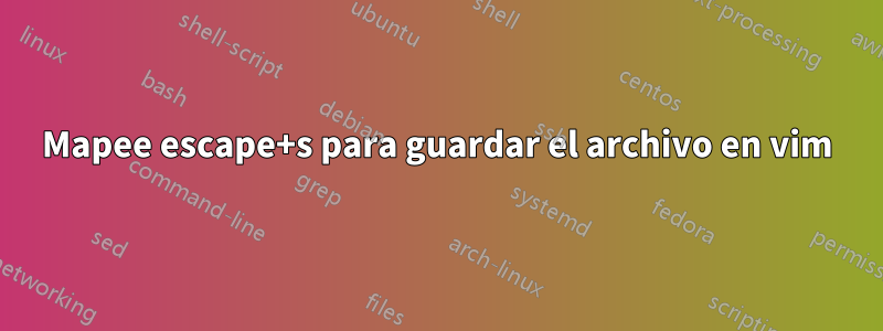 Mapee escape+s para guardar el archivo en vim