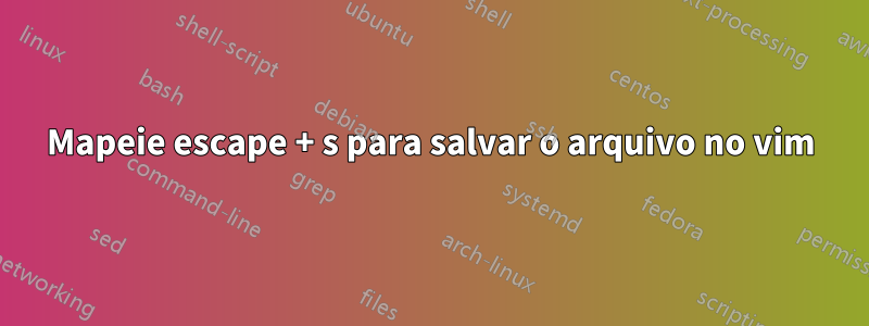 Mapeie escape + s para salvar o arquivo no vim