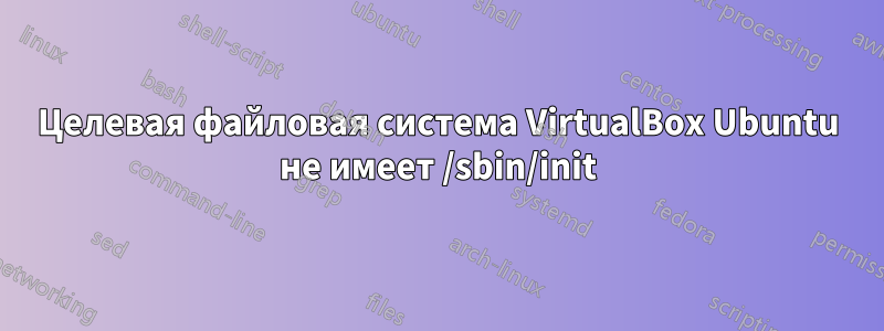 Целевая файловая система VirtualBox Ubuntu не имеет /sbin/init