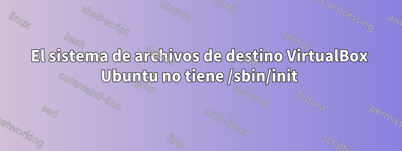 El sistema de archivos de destino VirtualBox Ubuntu no tiene /sbin/init