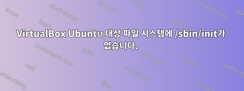 VirtualBox Ubuntu 대상 파일 시스템에 /sbin/init가 없습니다.