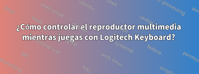 ¿Cómo controlar el reproductor multimedia mientras juegas con Logitech Keyboard?