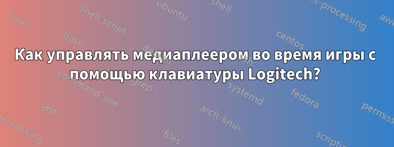 Как управлять медиаплеером во время игры с помощью клавиатуры Logitech?