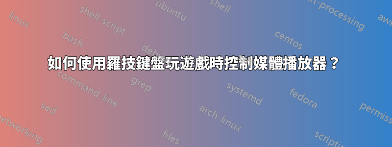 如何使用羅技鍵盤玩遊戲時控制媒體播放器？