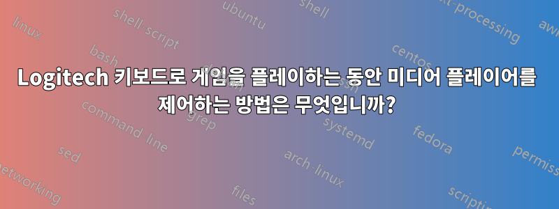 Logitech 키보드로 게임을 플레이하는 동안 미디어 플레이어를 제어하는 ​​방법은 무엇입니까?