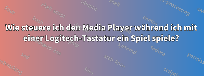 Wie steuere ich den Media Player während ich mit einer Logitech-Tastatur ein Spiel spiele?