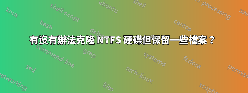 有沒有辦法克隆 NTFS 硬碟但保留一些檔案？