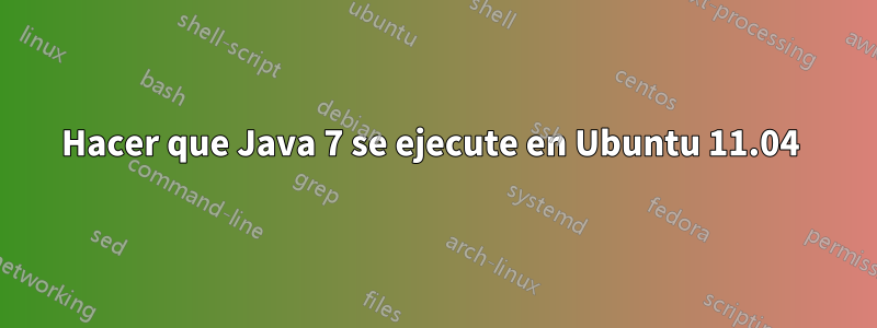 Hacer que Java 7 se ejecute en Ubuntu 11.04 