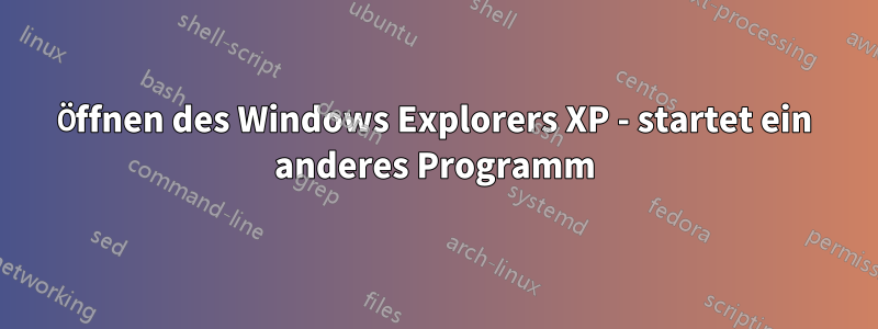 Öffnen des Windows Explorers XP - startet ein anderes Programm