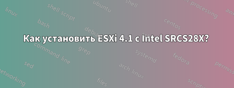 Как установить ESXi 4.1 с Intel SRCS28X?