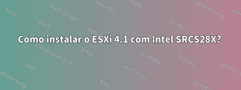 Como instalar o ESXi 4.1 com Intel SRCS28X?