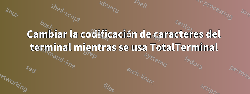 Cambiar la codificación de caracteres del terminal mientras se usa TotalTerminal