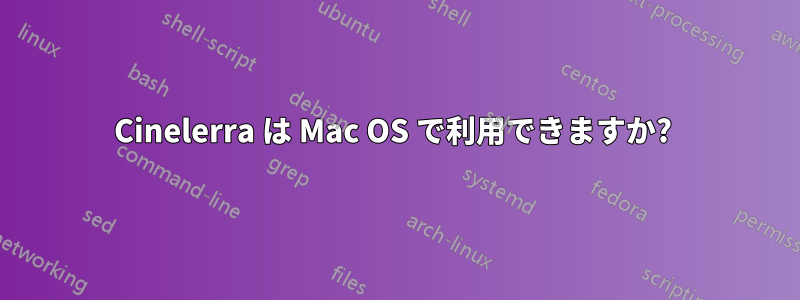 Cinelerra は Mac OS で利用できますか? 