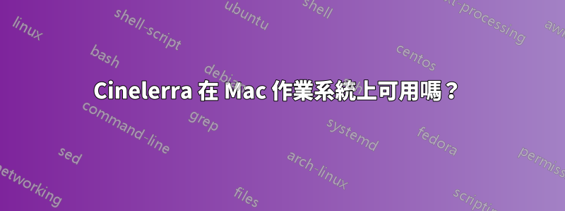 Cinelerra 在 Mac 作業系統上可用嗎？ 