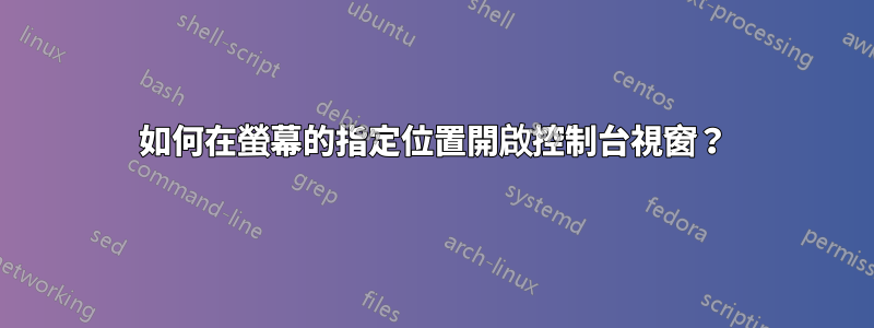 如何在螢幕的指定位置開啟控制台視窗？